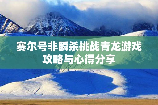 赛尔号非瞬杀挑战青龙游戏攻略与心得分享图片