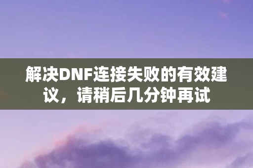 解决DNF连接失败的有效建议图片