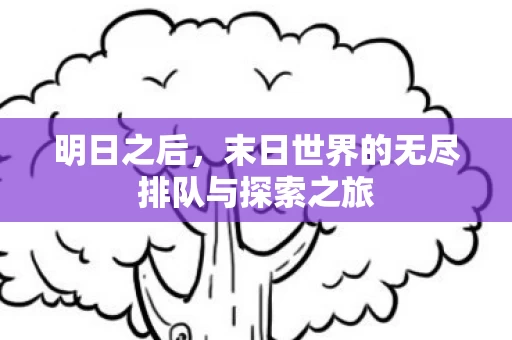 末日世界的无尽排队与探索之旅图片