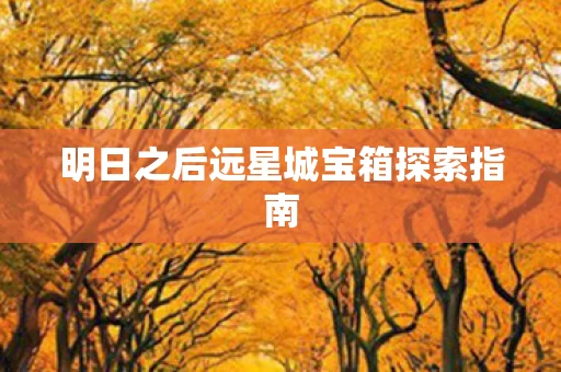 明日之后远星城宝箱探索指南图片
