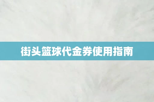 街头篮球代金券使用指南图片