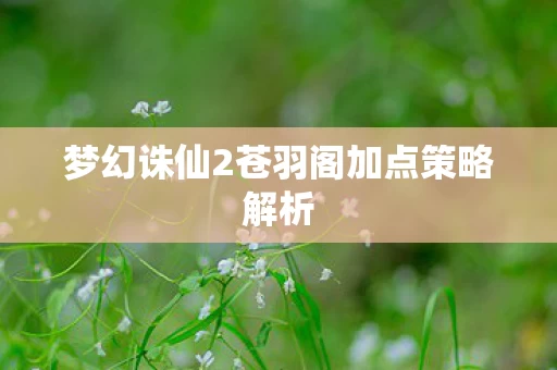梦幻诛仙2苍羽阁加点策略解析图片
