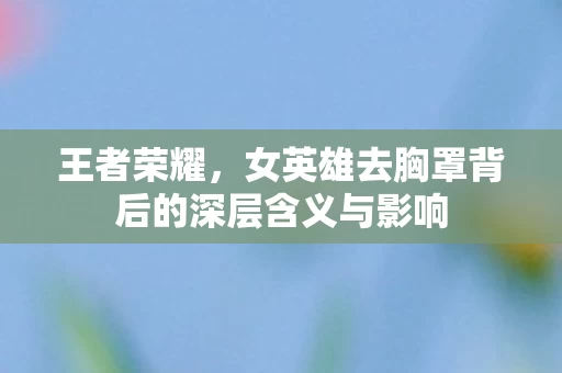 女英雄去胸罩背后的深层含义与影响图片