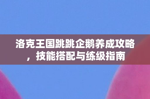 洛克王国跳跳企鹅养成攻略图片