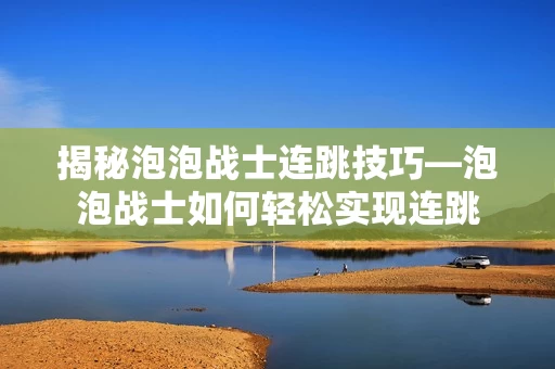 泡泡战士如何轻松实现连跳图片