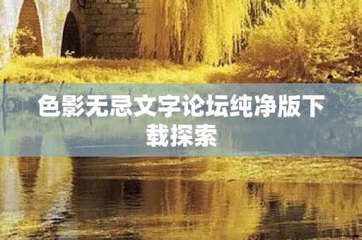 色影无忌文字论坛纯净版下载探索图片