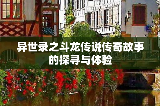 异世录之斗龙传说传奇故事的探寻与体验图片