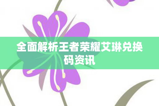 全面解析王者荣耀艾琳兑换码资讯图片