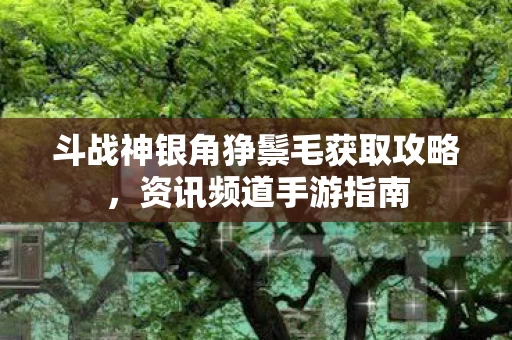 斗战神银角狰鬃毛获取攻略图片