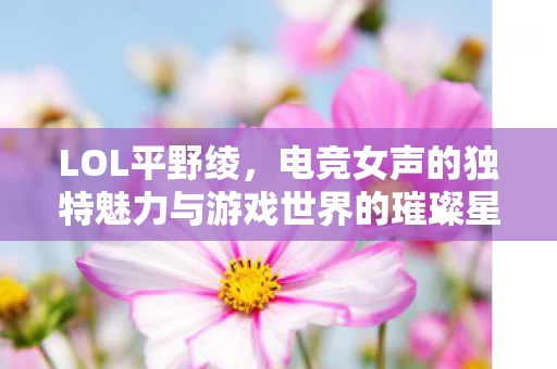 电竞女声的独特魅力与游戏世界的璀璨星辰图片