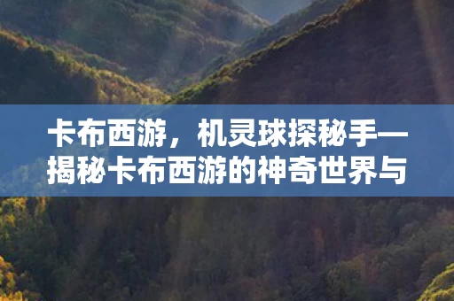 揭秘卡布西游的神奇世界与机灵球探秘手之旅图片
