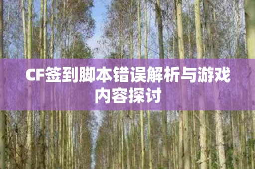 CF签到脚本错误解析与游戏内容探讨图片