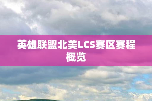 英雄联盟北美LCS赛区赛程概览图片
