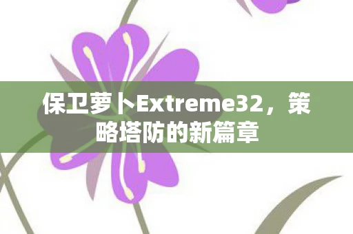 保卫萝卜Extreme32图片