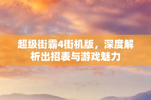 深度解析出招表与游戏魅力图片
