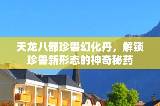 解锁珍兽新形态的神奇秘药图片