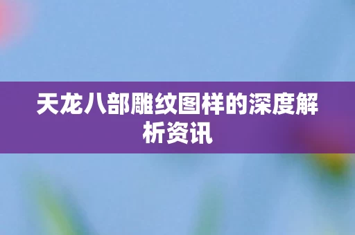 天龙八部雕纹图样的深度解析资讯图片