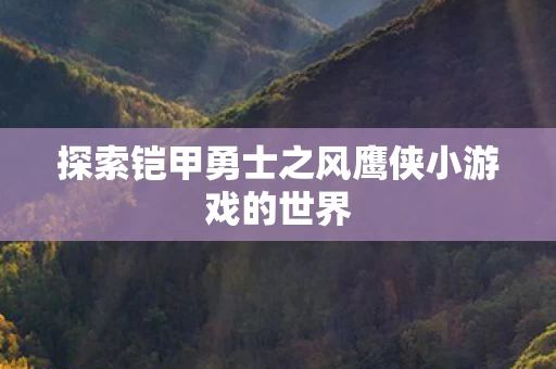 探索铠甲勇士之风鹰侠小游戏的世界图片