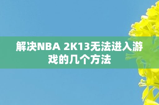 解决NBA 2K13无法进入游戏的几个方法图片