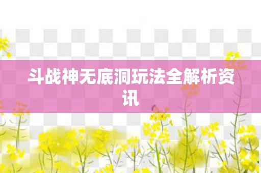 斗战神无底洞玩法全解析资讯图片