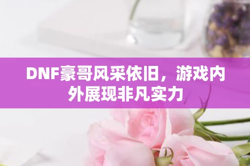 游戏内外展现非凡实力图片