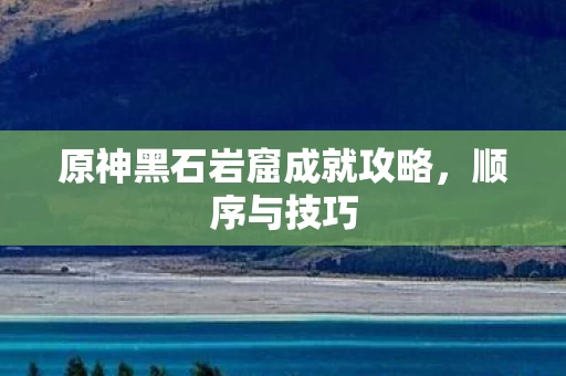 原神黑石岩窟成就攻略图片
