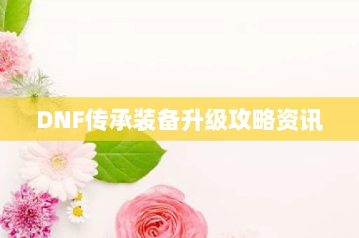 DNF传承装备升级攻略资讯图片