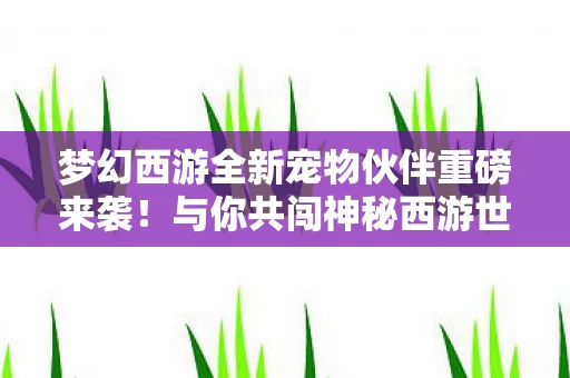梦幻西游全新宠物伙伴重磅来袭图片