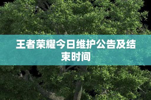 王者荣耀今日维护公告及结束时间图片