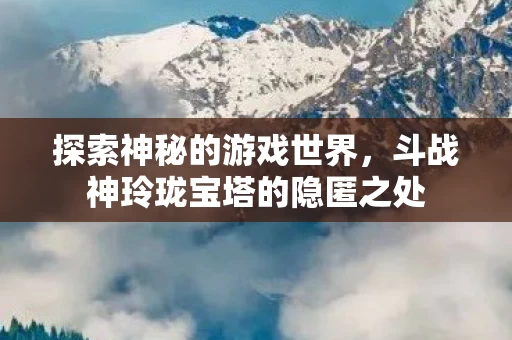 斗战神玲珑宝塔的隐匿之处图片