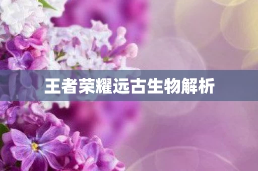 王者荣耀远古生物解析图片