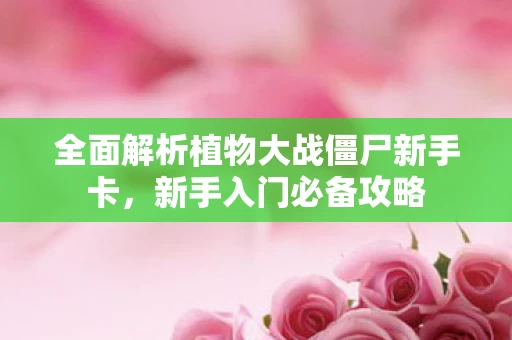 全面解析植物大战僵尸新手卡图片