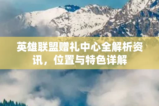 英雄联盟赠礼中心全解析资讯图片