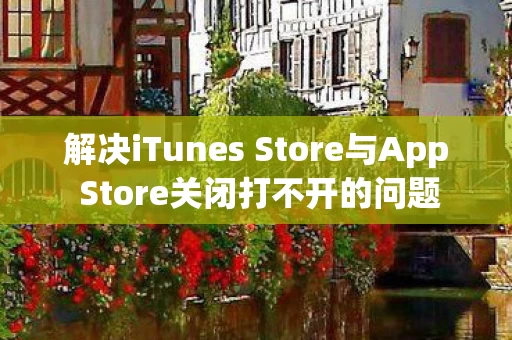 解决iTunes Store与App Store关闭打不开的问题图片