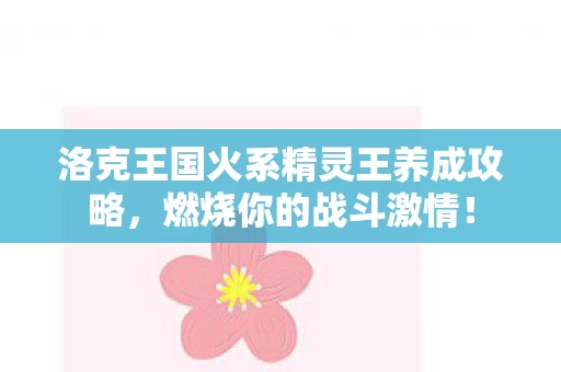 洛克王国火系精灵王养成攻略图片