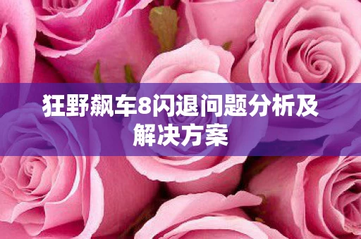 狂野飙车8闪退问题分析及解决方案图片