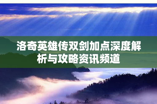 洛奇英雄传双剑加点深度解析与攻略资讯频道图片