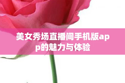 美女秀场直播间手机版app的魅力与体验图片