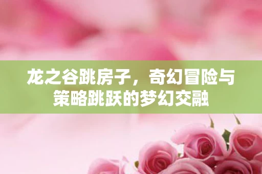 奇幻冒险与策略跳跃的梦幻交融图片