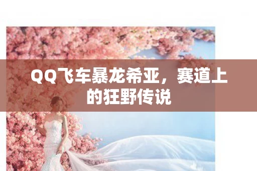 QQ飞车暴龙希亚图片