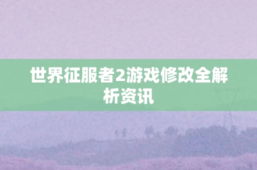 世界征服者2游戏修改全解析资讯图片