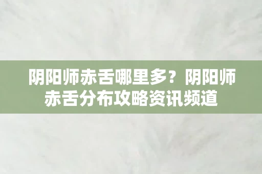 阴阳师赤舌分布攻略资讯频道图片