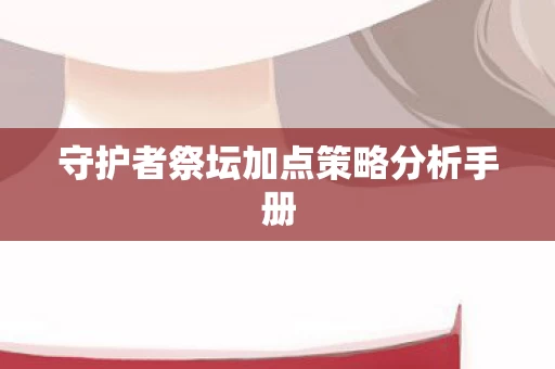 守护者祭坛加点策略分析手册图片