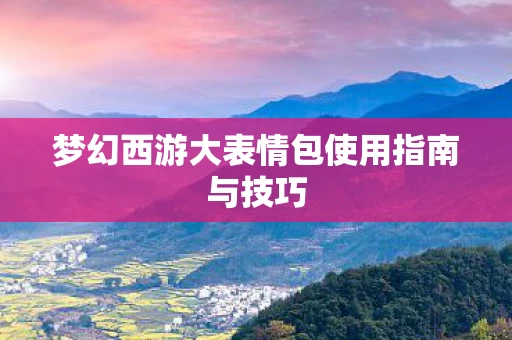 梦幻西游大表情包使用指南与技巧图片