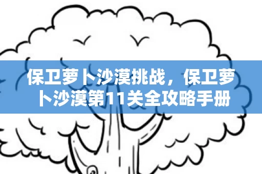 保卫萝卜沙漠第11关全攻略手册图片