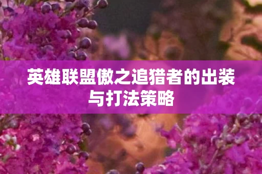 英雄联盟傲之追猎者的出装与打法策略图片