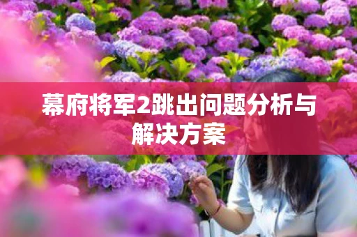 幕府将军2跳出问题分析与解决方案图片