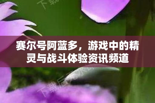 游戏中的精灵与战斗体验资讯频道图片