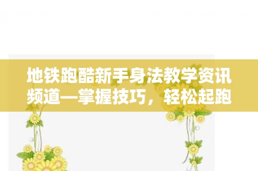 地铁跑酷新手身法教学资讯频道图片