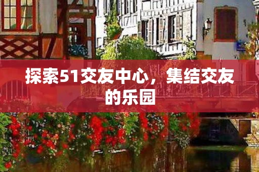 探索51交友中心图片